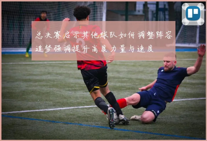 总决赛启示其他球队如何调整阵容追梦强调提升高度力量与速度