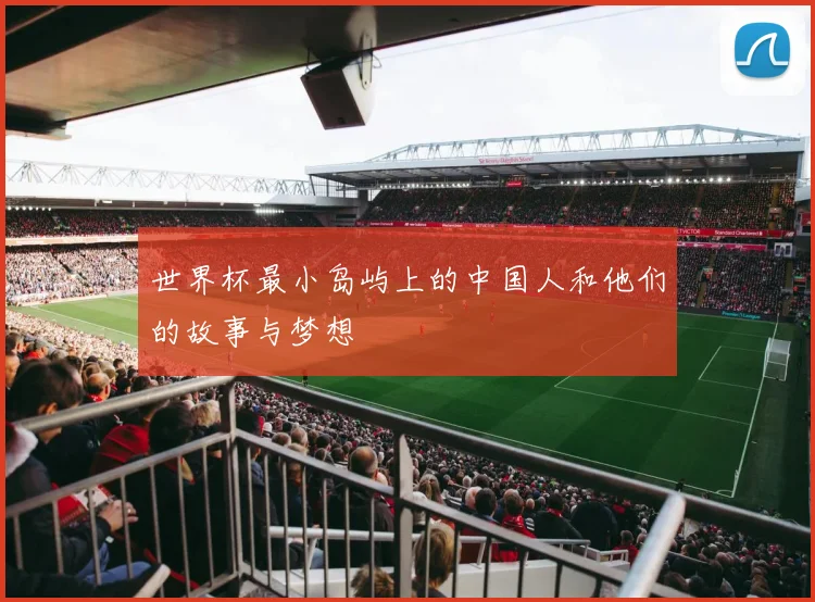 世界杯最小岛屿上的中国人和他们的故事与梦想