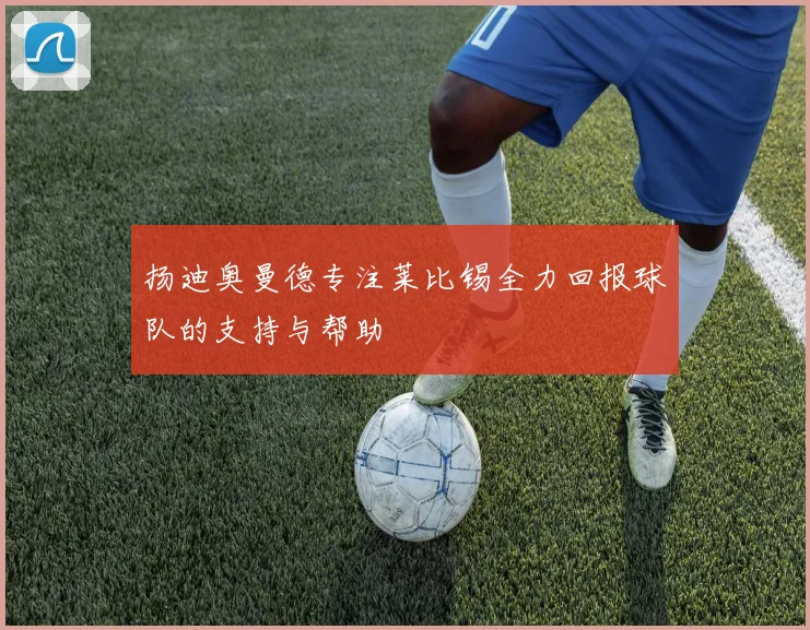 扬迪奥曼德专注莱比锡全力回报球队的支持与帮助