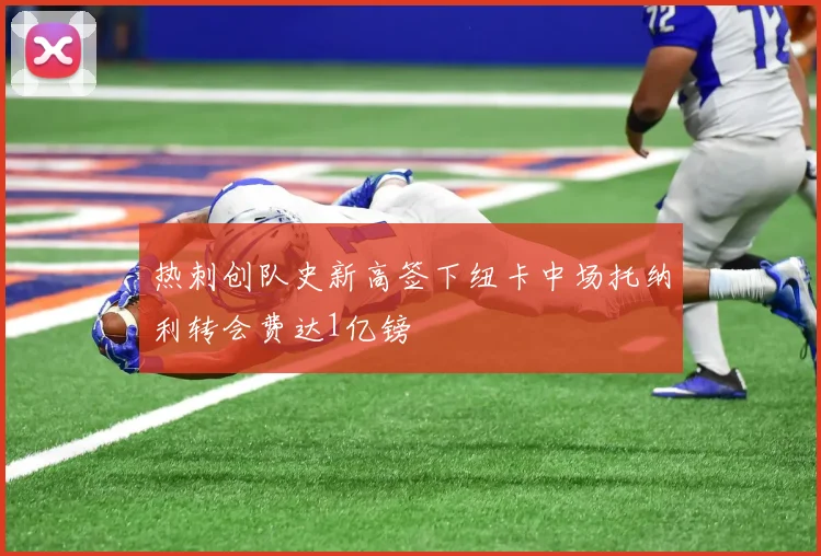 热刺创队史新高签下纽卡中场托纳利转会费达1亿镑