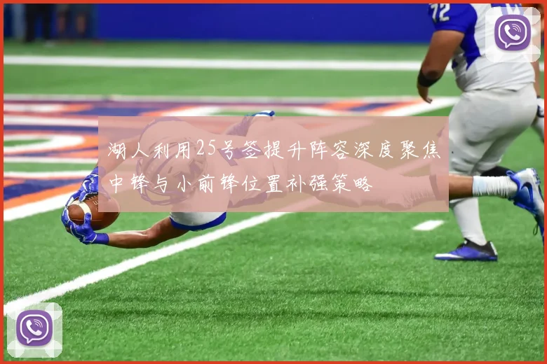湖人利用25号签提升阵容深度聚焦中锋与小前锋位置补强策略