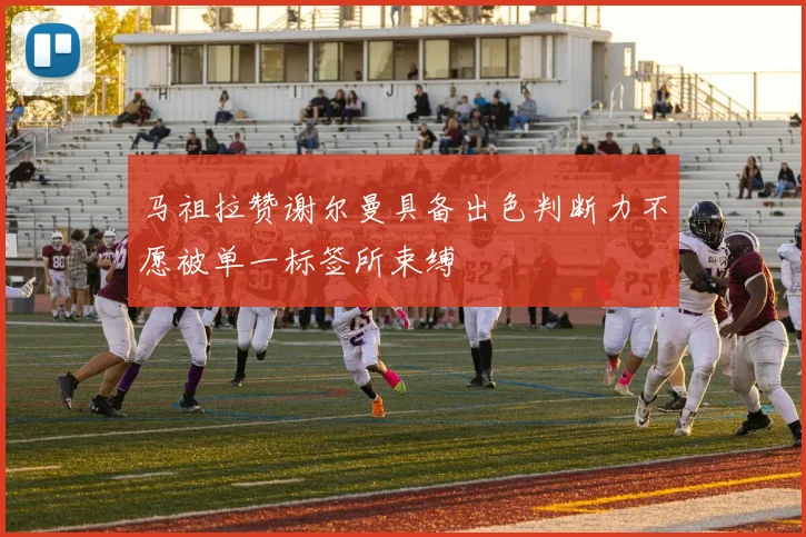 马祖拉赞谢尔曼具备出色判断力不愿被单一标签所束缚