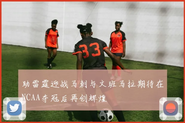 助雷霆迎战马刺与文班马拉期待在NCAA夺冠后再创辉煌