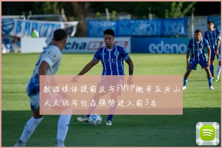 数据媒体提前发布FMVP概率亚历山大文班布伦森强势进入前3名