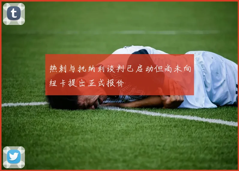 热刺与托纳利谈判已启动但尚未向纽卡提出正式报价