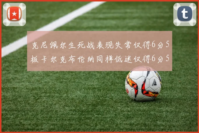 克尼佩尔生死战表现失常仅得6分5板卡尔克布伦纳同样低迷仅得6分5板