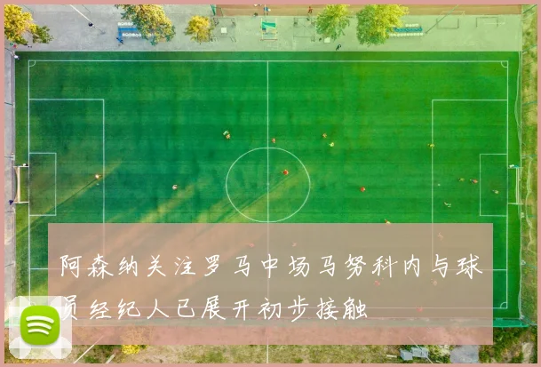 阿森纳关注罗马中场马努科内与球员经纪人已展开初步接触