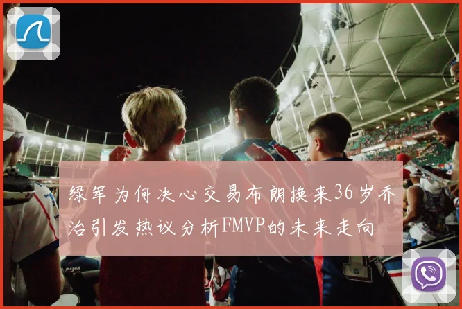 绿军为何决心交易布朗换来36岁乔治引发热议分析FMVP的未来走向