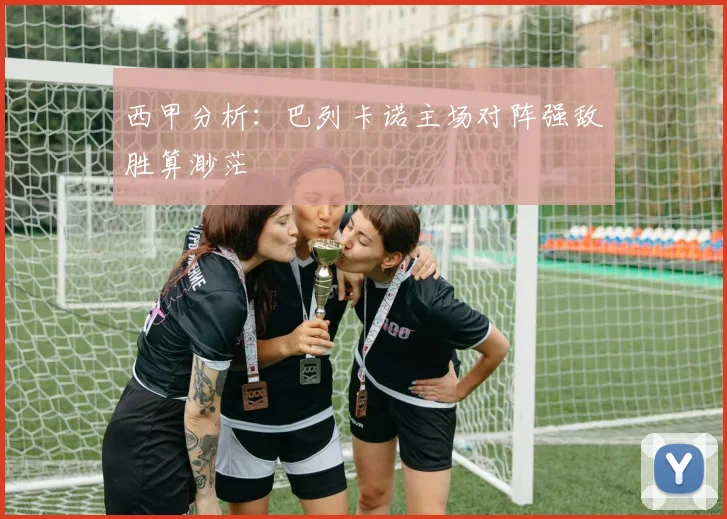 西甲分析：巴列卡诺主场对阵强敌胜算渺茫