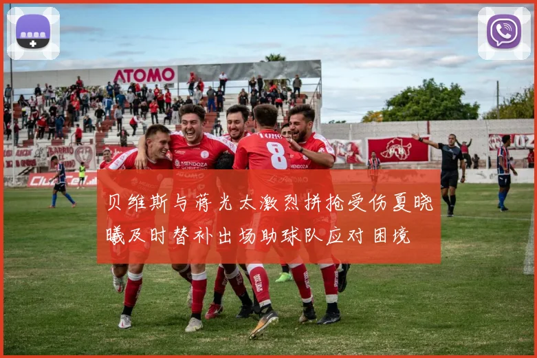 贝维斯与蒋光太激烈拼抢受伤夏晓曦及时替补出场助球队应对困境