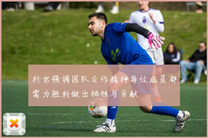 科尔强调团队合作精神每位成员都需为胜利做出牺牲与贡献